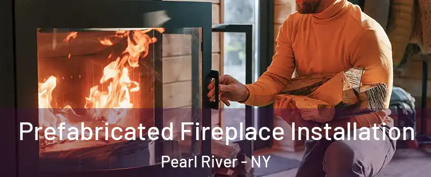  Prefabricated Fireplace Installation Pearl River - NY