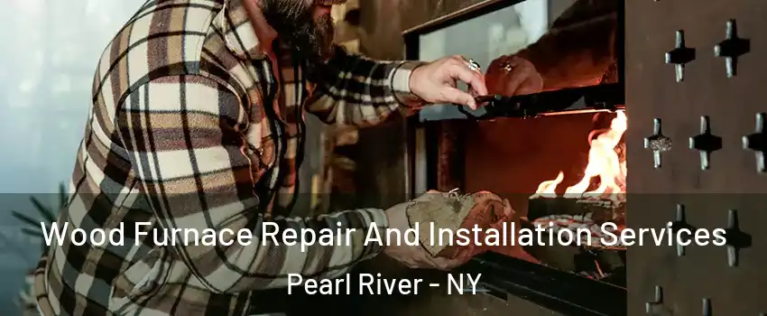  Wood Furnace Repair And Installation Services Pearl River - NY
